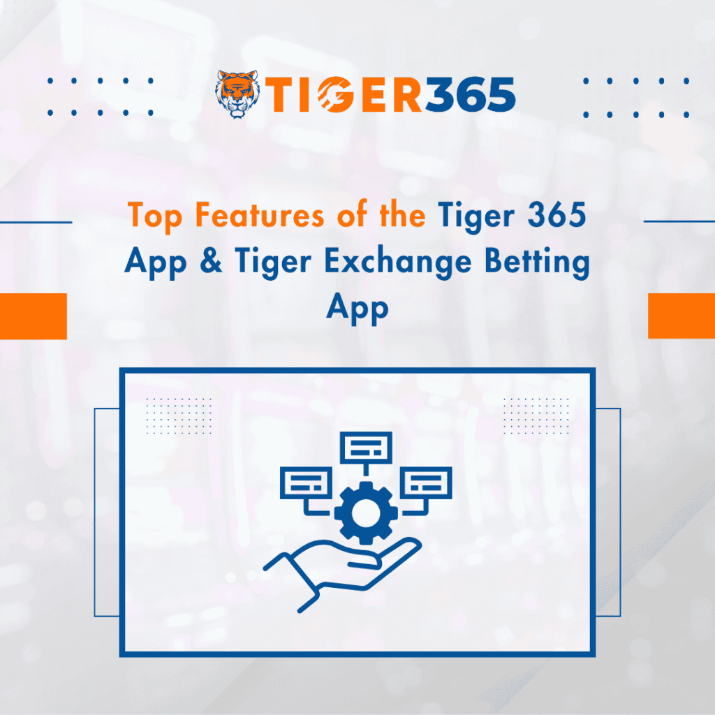 Top Features of the Tiger 365 App & Tiger Exchange Betting App